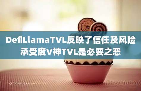 DefiLlamaTVL反映了信任及风险承受度V神TVL是必要之恶