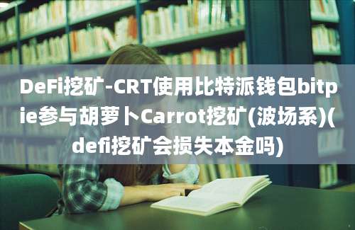 DeFi挖矿-CRT使用比特派钱包bitpie参与胡萝卜Carrot挖矿(波场系)(defi挖矿会损失本金吗)