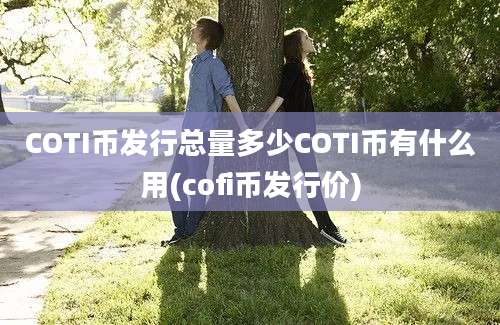 COTI币发行总量多少COTI币有什么用(cofi币发行价)