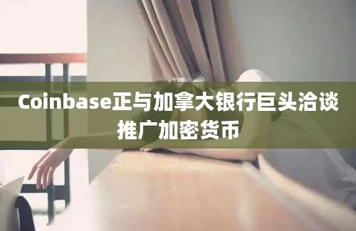 Coinbase正与加拿大银行巨头洽谈推广加密货币