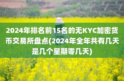 2024年排名前15名的无KYC加密货币交易所盘点(2024年全年共有几天是几个星期零几天)