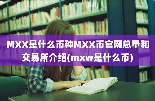 MXX是什么币种MXX币官网总量和交易所介绍(mxw是什么币)