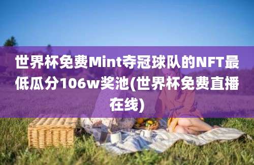 世界杯免费Mint夺冠球队的NFT最低瓜分106w奖池(世界杯免费直播在线)