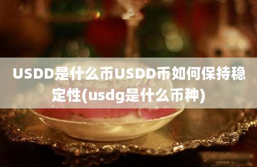 USDD是什么币USDD币如何保持稳定性(usdg是什么币种)