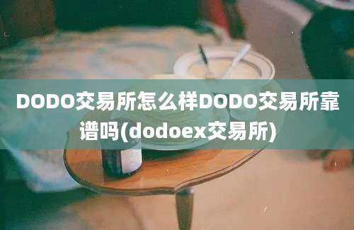 DODO交易所怎么样DODO交易所靠谱吗(dodoex交易所)