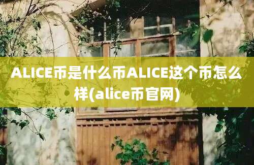 ALICE币是什么币ALICE这个币怎么样(alice币官网)