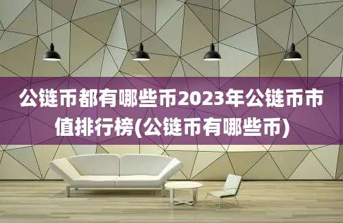 公链币都有哪些币2023年公链币市值排行榜(公链币有哪些币)