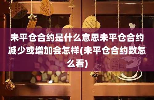 未平仓合约是什么意思未平仓合约减少或增加会怎样(未平仓合约数怎么看)