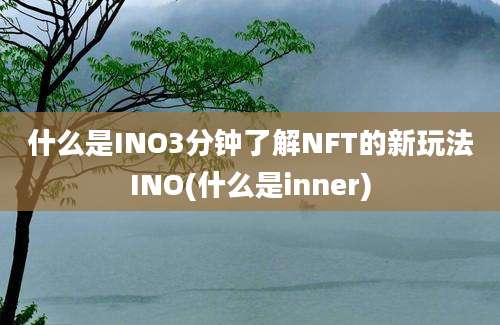 什么是INO3分钟了解NFT的新玩法INO(什么是inner)