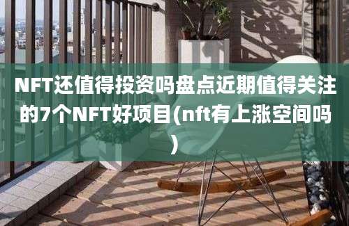 NFT还值得投资吗盘点近期值得关注的7个NFT好项目(nft有上涨空间吗)