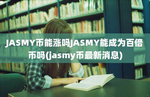 JASMY币能涨吗JASMY能成为百倍币吗(jasmy币最新消息)