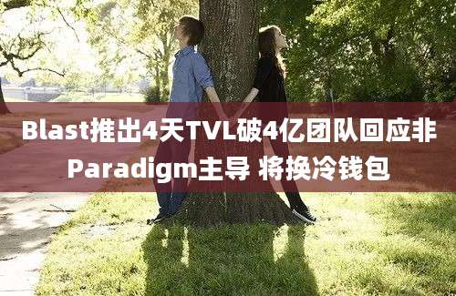 Blast推出4天TVL破4亿团队回应非Paradigm主导 将换冷钱包