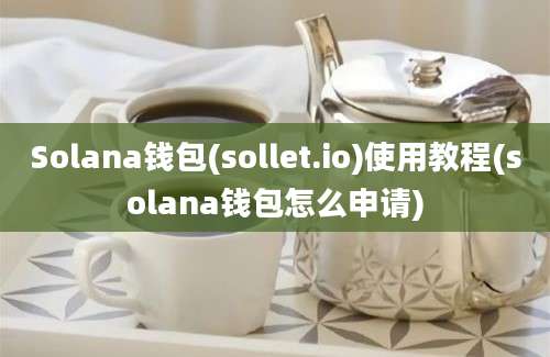 Solana钱包(sollet.io)使用教程(solana钱包怎么申请)