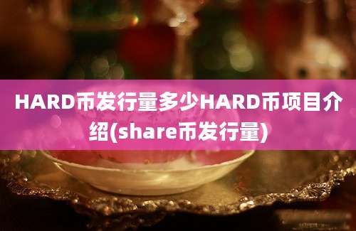 HARD币发行量多少HARD币项目介绍(share币发行量)