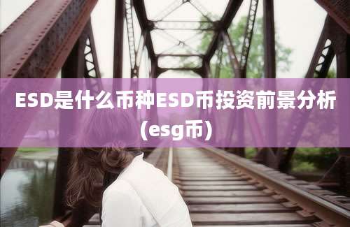 ESD是什么币种ESD币投资前景分析(esg币)