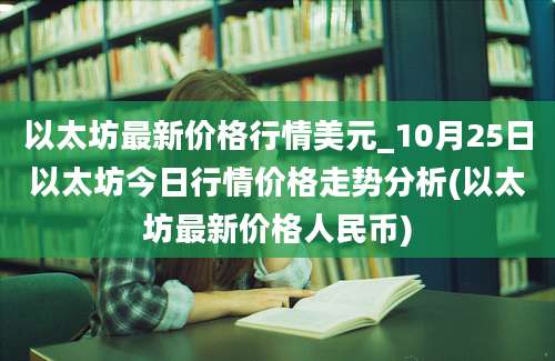 以太坊最新价格行情美元_10月25日以太坊今日行情价格走势分析(以太坊最新价格人民币)