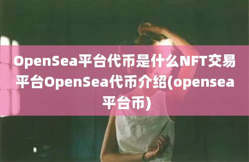 OpenSea平台代币是什么NFT交易平台OpenSea代币介绍(opensea 平台币)