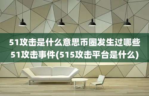 51攻击是什么意思币圈发生过哪些51攻击事件(515攻击平台是什么)