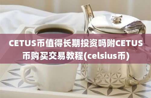 CETUS币值得长期投资吗附CETUS币购买交易教程(celsius币)