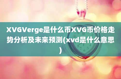 XVGVerge是什么币XVG币价格走势分析及未来预测(xvd是什么意思)