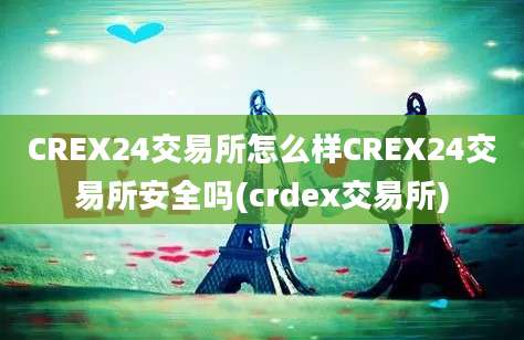 CREX24交易所怎么样CREX24交易所安全吗(crdex交易所)