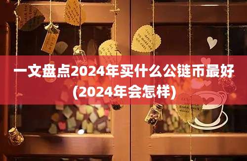 一文盘点2024年买什么公链币最好(2024年会怎样)