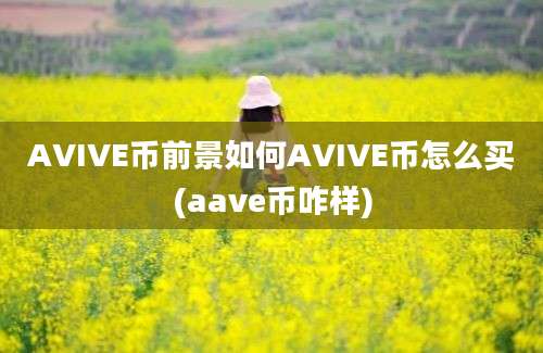 AVIVE币前景如何AVIVE币怎么买(aave币咋样)