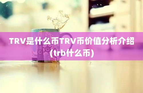 TRV是什么币TRV币价值分析介绍(trb什么币)