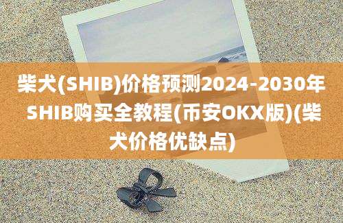 柴犬(SHIB)价格预测2024-2030年 SHIB购买全教程(币安OKX版)(柴犬价格优缺点)