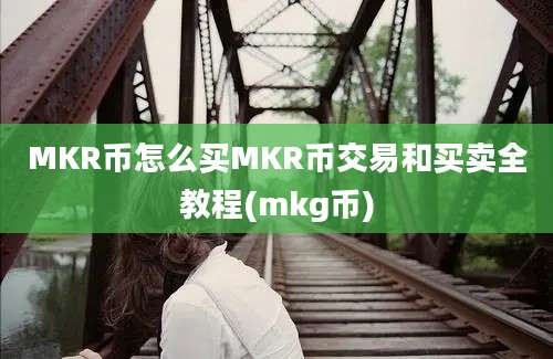 MKR币怎么买MKR币交易和买卖全教程(mkg币)