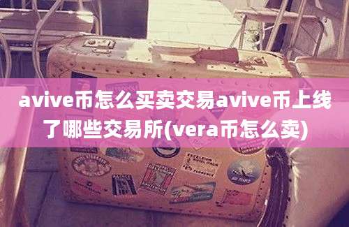 avive币怎么买卖交易avive币上线了哪些交易所(vera币怎么卖)