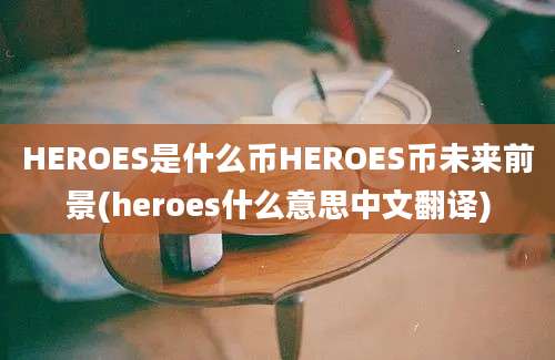 HEROES是什么币HEROES币未来前景(heroes什么意思中文翻译)