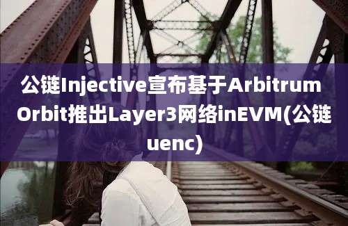 公链Injective宣布基于Arbitrum Orbit推出Layer3网络inEVM(公链uenc)