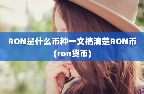 RON是什么币种一文搞清楚RON币(ron货币)