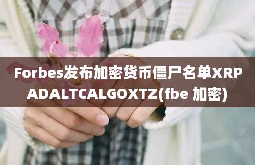 Forbes发布加密货币僵尸名单XRPADALTCALGOXTZ(fbe 加密)