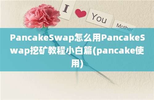 PancakeSwap怎么用PancakeSwap挖矿教程小白篇(pancake使用)