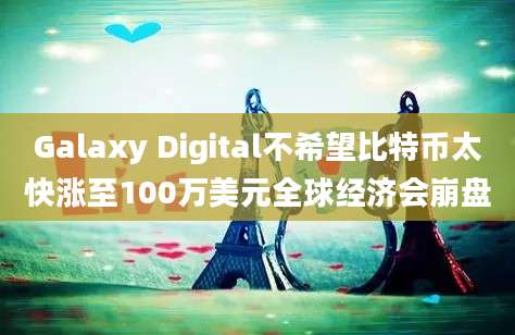 Galaxy Digital不希望比特币太快涨至100万美元全球经济会崩盘