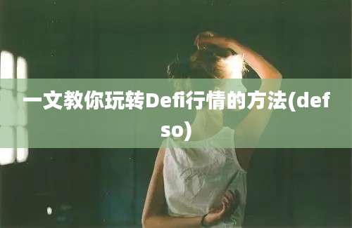 一文教你玩转Defi行情的方法(defso)