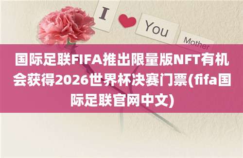 国际足联FIFA推出限量版NFT有机会获得2026世界杯决赛门票(fifa国际足联官网中文)