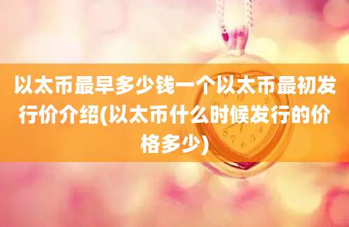 以太币最早多少钱一个以太币最初发行价介绍(以太币什么时候发行的价格多少)