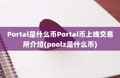 Portal是什么币Portal币上线交易所介绍(poolz是什么币)