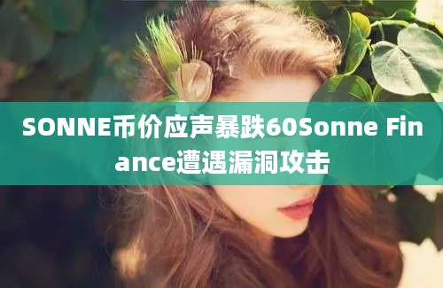 SONNE币价应声暴跌60Sonne Finance遭遇漏洞攻击