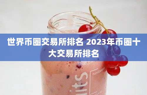 世界币圈交易所排名 2023年币圈十大交易所排名