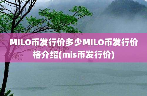 MILO币发行价多少MILO币发行价格介绍(mis币发行价)