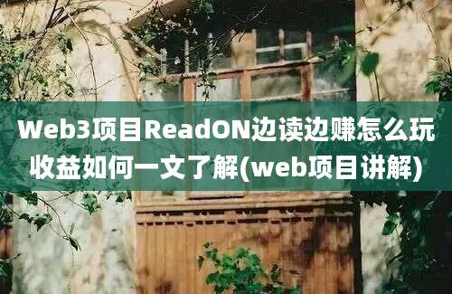 Web3项目ReadON边读边赚怎么玩收益如何一文了解(web项目讲解)