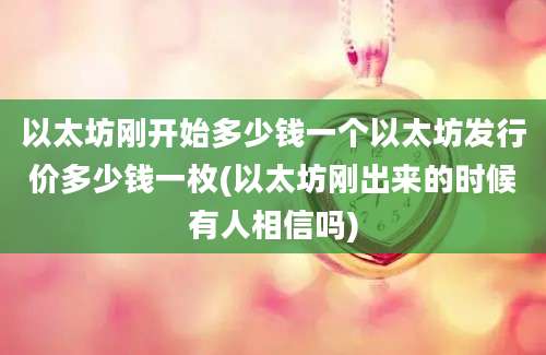 以太坊刚开始多少钱一个以太坊发行价多少钱一枚(以太坊刚出来的时候有人相信吗)