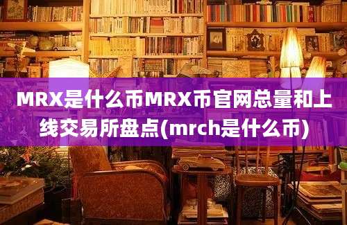 MRX是什么币MRX币官网总量和上线交易所盘点(mrch是什么币)