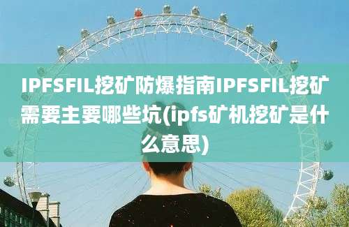 IPFSFIL挖矿防爆指南IPFSFIL挖矿需要主要哪些坑(ipfs矿机挖矿是什么意思)