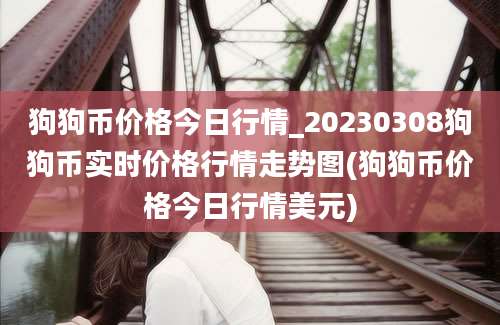 狗狗币价格今日行情_20230308狗狗币实时价格行情走势图(狗狗币价格今日行情美元)