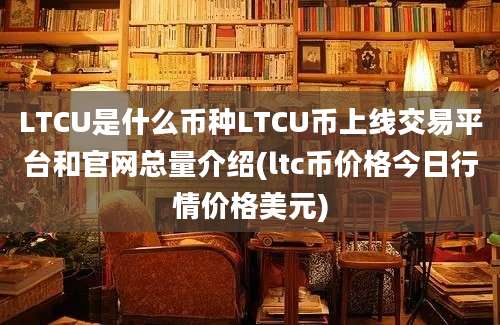 LTCU是什么币种LTCU币上线交易平台和官网总量介绍(ltc币价格今日行情价格美元)